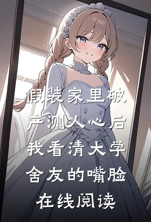假装家里破产测人心后，我看清大学舍友的嘴脸在线阅读