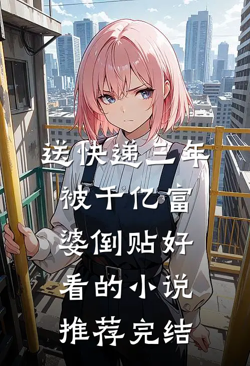 送快递三年，被千亿富婆倒贴好看的小说推荐完结
