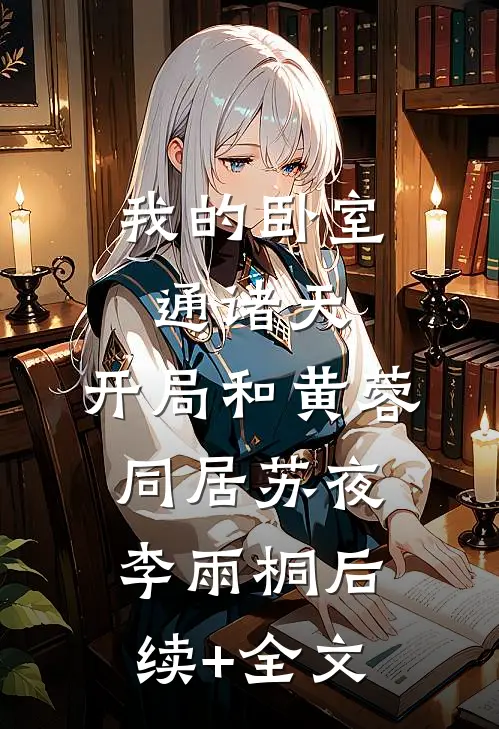 我的卧室通诸天：开局和黄蓉同居苏夜李雨桐后续+全文
