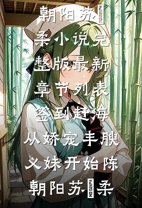签到赶海：从娇宠丰腴义妹开始陈朝阳苏玥柔小说完整版_最新章节列表签到赶海：从娇宠丰腴义妹开始(陈朝阳苏玥柔)
