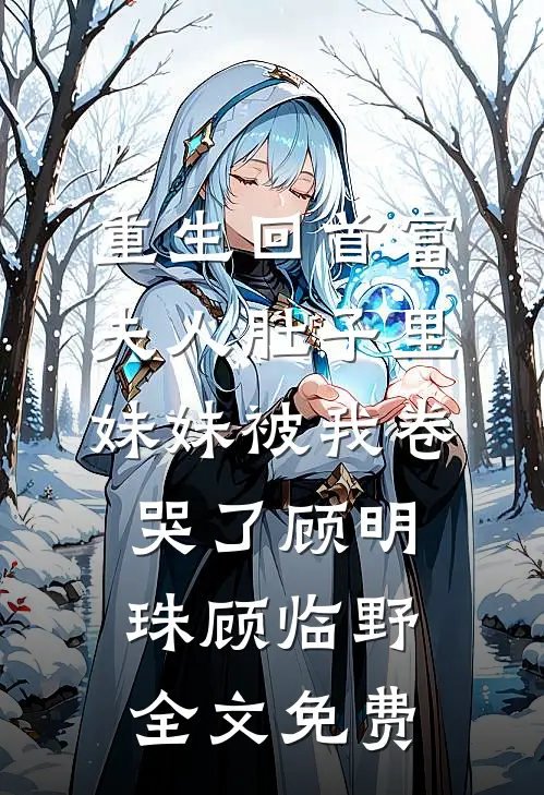 重生回首富夫人肚子里，妹妹被我卷哭了顾明珠顾临野全文免费