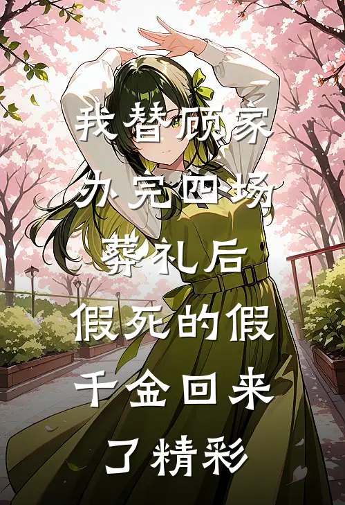 我替顾家办完四场葬礼后，假死的假千金回来了精彩