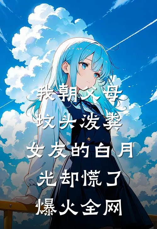 我朝父母坟头泼粪，女友的白月光却慌了爆火全网