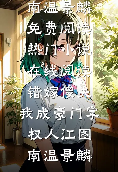 错嫁傻夫，我成豪门掌权人江图南温景麟免费阅读_热门小说在线阅读错嫁傻夫，我成豪门掌权人江图南温景麟