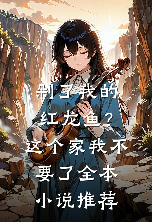 剁了我的红龙鱼？这个家我不要了全本小说推荐