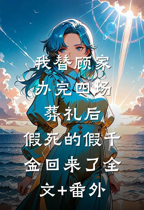 我替顾家办完四场葬礼后，假死的假千金回来了全文+番外