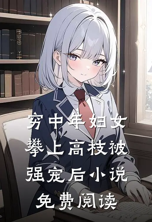 穷中年妇女攀上高枝被强宠后小说免费阅读