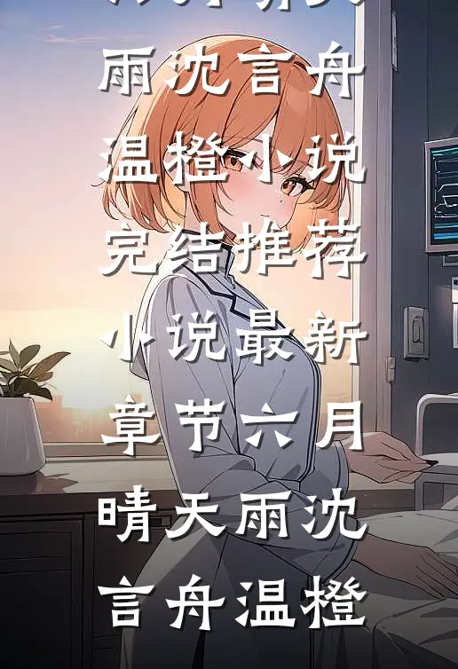 六月晴天雨(沈言舟温橙)小说完结推荐_小说最新章节六月晴天雨(沈言舟温橙)
