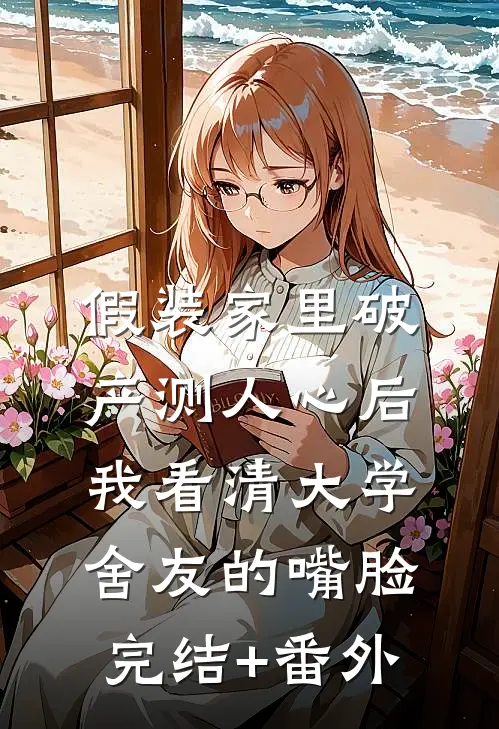 假装家里破产测人心后，我看清大学舍友的嘴脸完结+番外