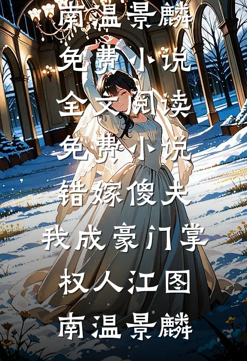 错嫁傻夫，我成豪门掌权人(江图南温景麟)免费小说全文阅读_免费小说错嫁傻夫，我成豪门掌权人(江图南温景麟)