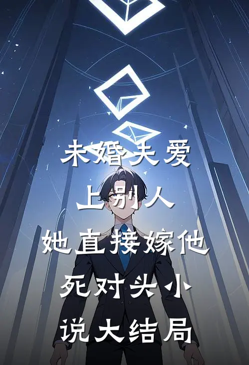 未婚夫爱上别人，她直接嫁他死对头小说大结局