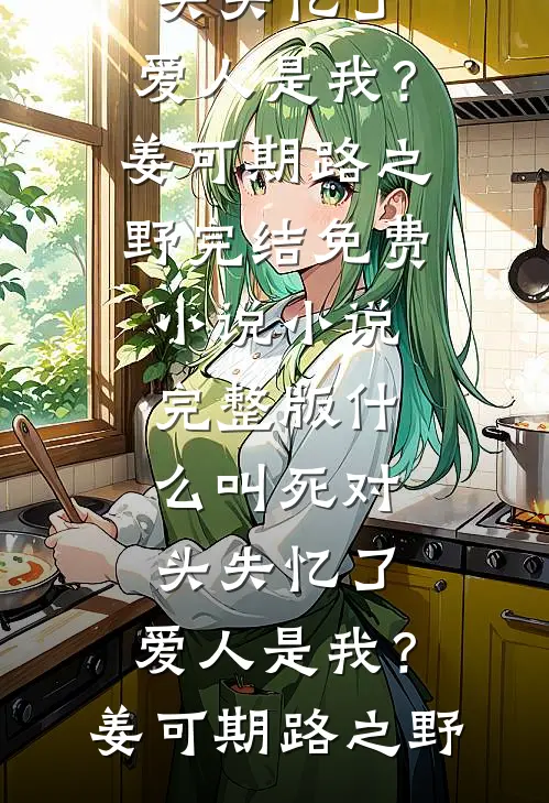 什么叫死对头失忆了，爱人是我？(姜可期路之野)完结免费小说_小说完整版什么叫死对头失忆了，爱人是我？(姜可期路之野)