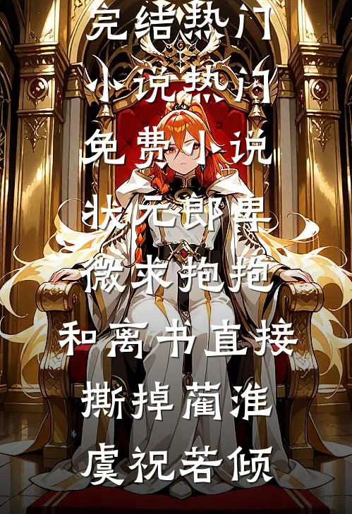 状元郎卑微求抱抱，和离书直接撕掉(蔺淮虞祝若倾)完结热门小说_热门免费小说状元郎卑微求抱抱，和离书直接撕掉蔺淮虞祝若倾