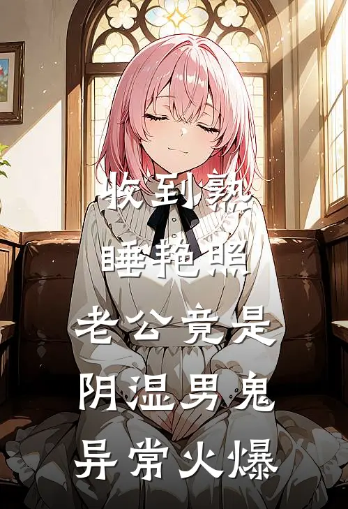 收到熟睡艳照，老公竟是阴湿男鬼异常火爆