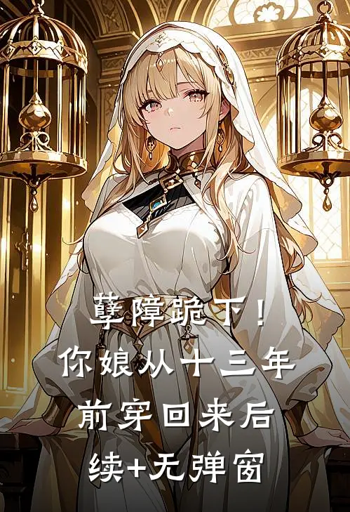 孽障跪下！你娘从十三年前穿回来后续+无弹窗