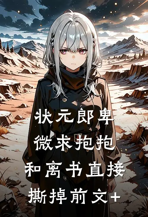 状元郎卑微求抱抱，和离书直接撕掉前文+
