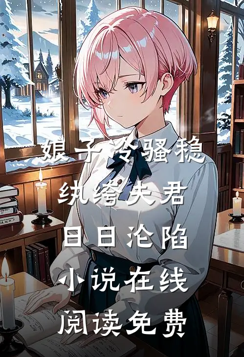 娘子冷骚稳，纨绔夫君日日沦陷小说在线阅读免费