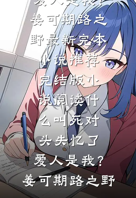 什么叫死对头失忆了，爱人是我？姜可期路之野最新完本小说推荐_完结版小说阅读什么叫死对头失忆了，爱人是我？(姜可期路之野)
