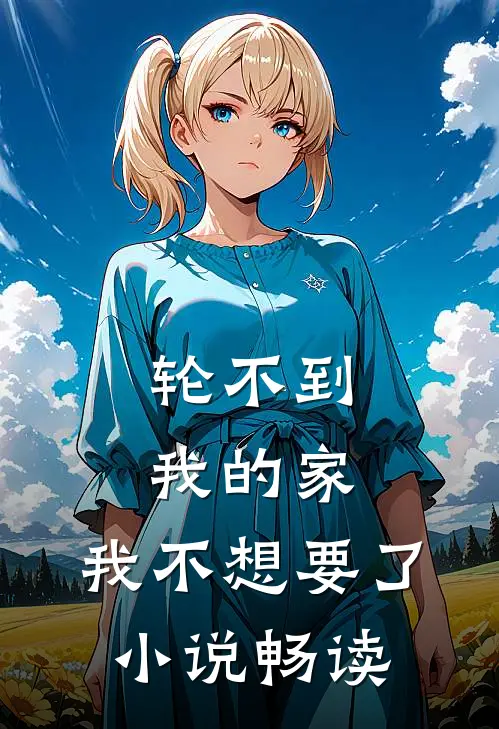 轮不到我的家，我不想要了小说畅读