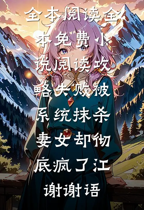 攻略失败被系统抹杀，妻女却彻底疯了江谢谢语免费小说全本阅读_全本免费小说阅读攻略失败被系统抹杀，妻女却彻底疯了(江谢谢语)