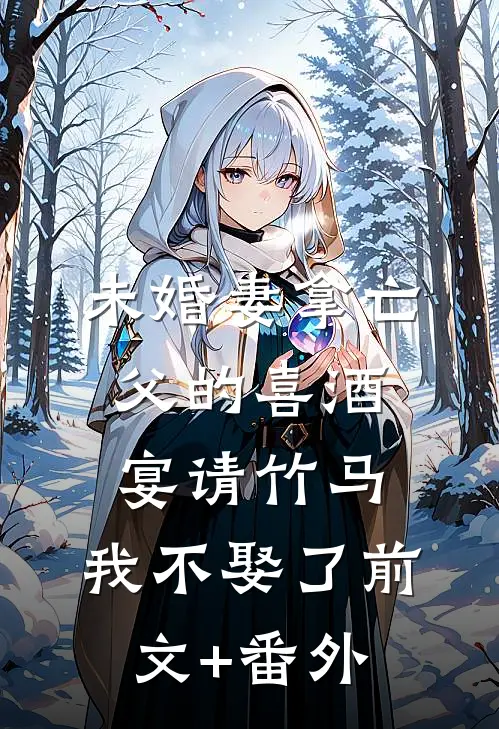 未婚妻拿亡父的喜酒宴请竹马，我不娶了前文+番外