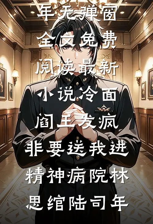 冷面阎王发疯，非要送我进精神病院林思绾陆司年无弹窗全文免费阅读_最新小说冷面阎王发疯，非要送我进精神病院(林思绾陆司年)