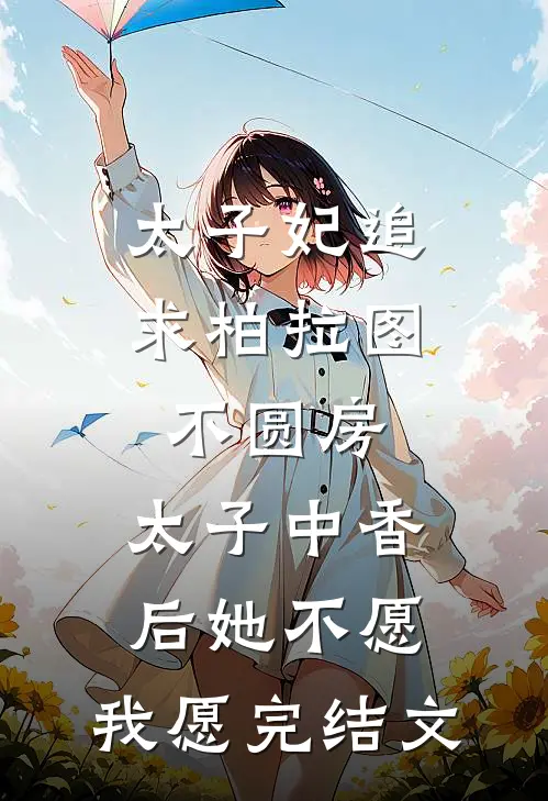 太子妃追求柏拉图不圆房，太子中香后她不愿，我愿完结文