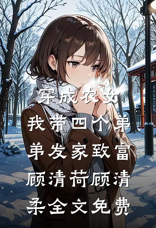 穿成农女，我带四个弟弟发家致富顾清荷顾清柔全文免费