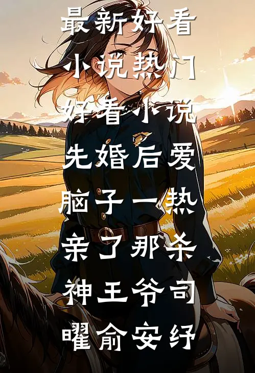先婚后爱脑子一热亲了那杀神王爷(司曜俞安纾)最新好看小说_热门好看小说先婚后爱脑子一热亲了那杀神王爷(司曜俞安纾)