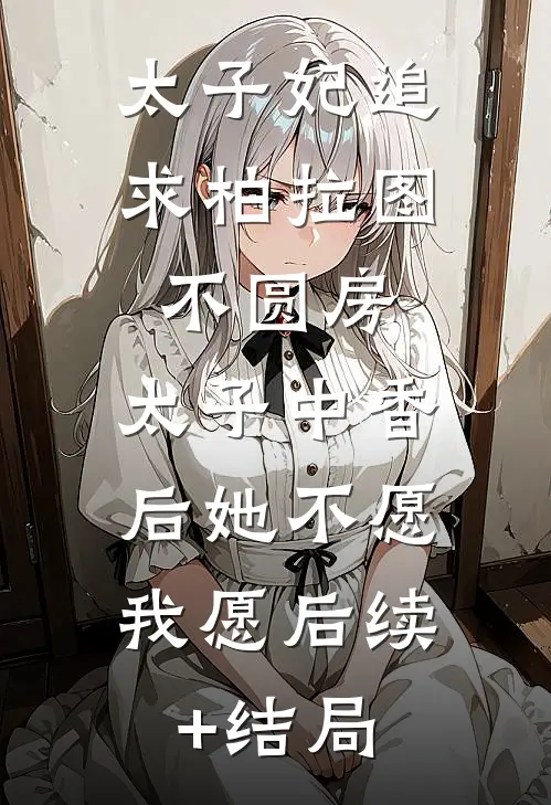 太子妃追求柏拉图不圆房，太子中香后她不愿，我愿后续+结局