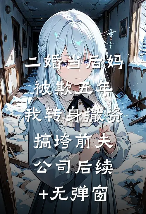 二婚当后妈被欺五年，我转身撤资搞垮前夫公司后续+无弹窗