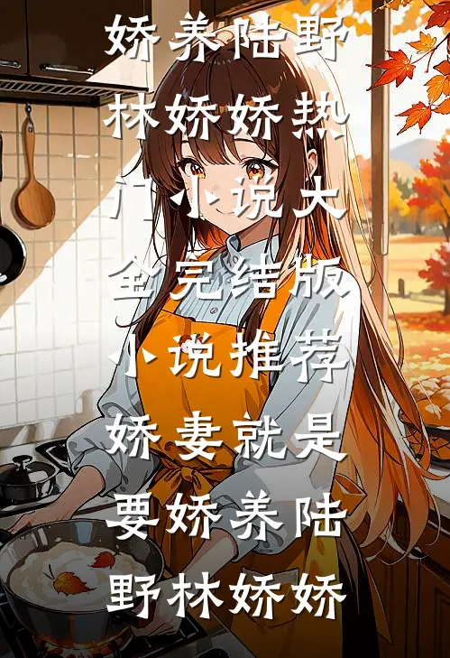 娇妻就是要娇养(陆野林娇娇)热门小说大全_完结版小说推荐娇妻就是要娇养(陆野林娇娇)
