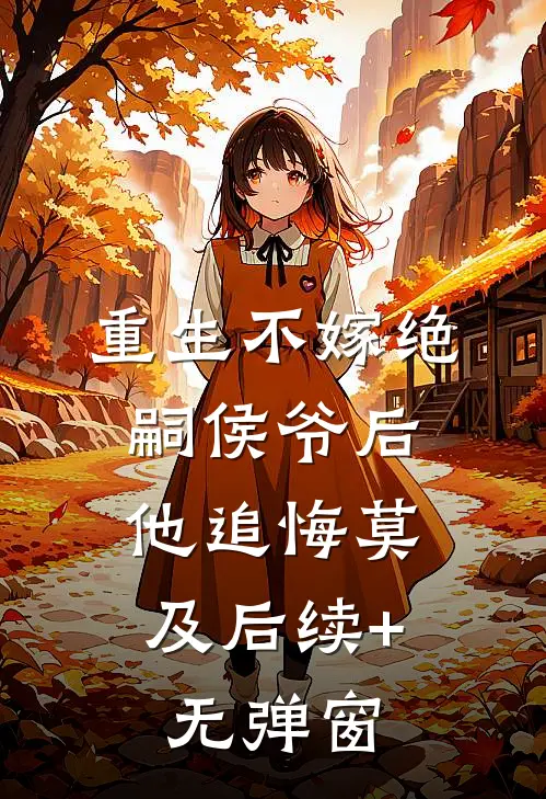 重生不嫁绝嗣侯爷后，他追悔莫及后续+无弹窗