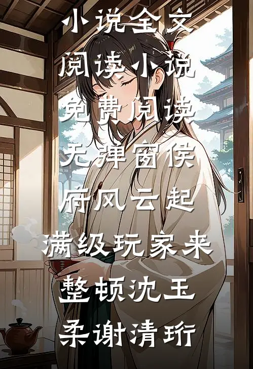 侯府风云起，满级玩家来整顿沈玉柔谢清珩免费小说全文阅读_小说免费阅读无弹窗侯府风云起，满级玩家来整顿(沈玉柔谢清珩)