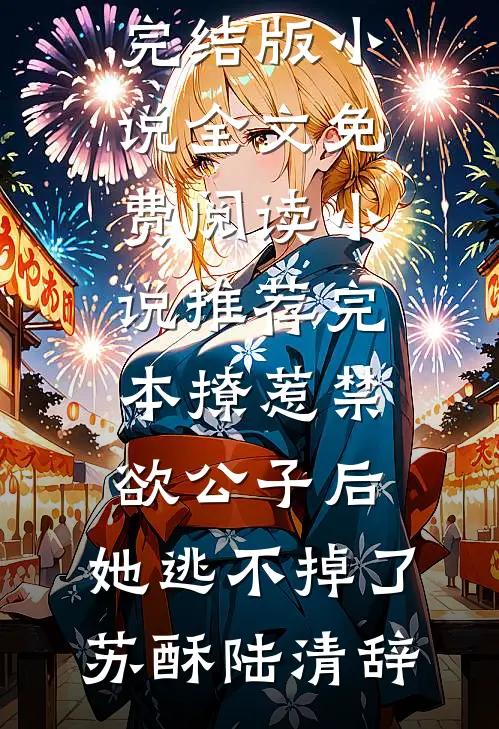 撩惹禁欲公子后，她逃不掉了(苏酥陆清辞)完结版小说全文免费阅读_小说推荐完本撩惹禁欲公子后，她逃不掉了苏酥陆清辞