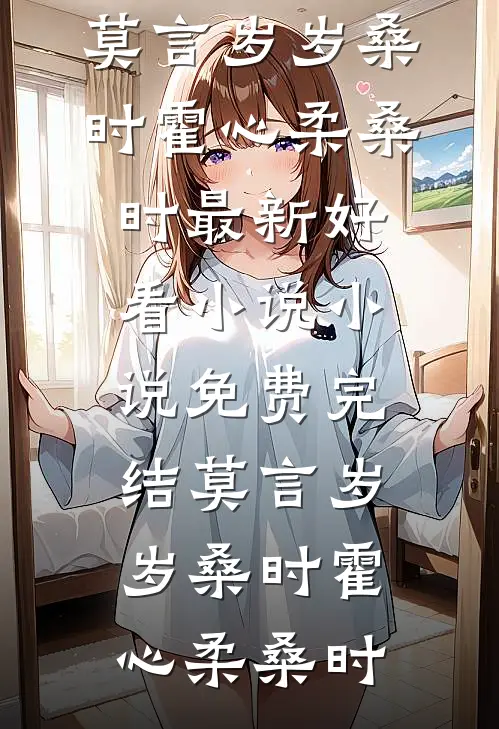 莫言岁岁桑时(霍心柔桑时)最新好看小说_小说免费完结莫言岁岁桑时(霍心柔桑时)