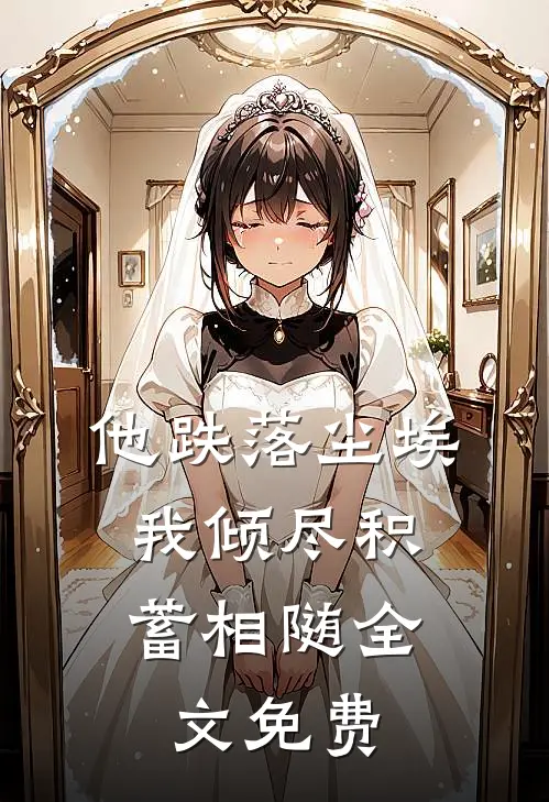 他跌落尘埃，我倾尽积蓄相随全文免费