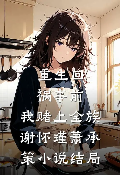 重生回祸事前，我赌上全族谢怀瑾萧承策小说结局