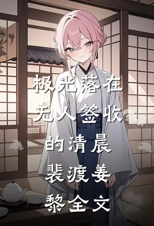 极光落在无人签收的清晨裴渡姜黎全文
