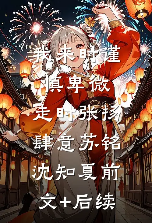 我来时谨慎卑微，走时张扬肆意苏铭沈知夏前文+后续