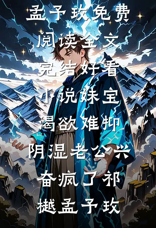 妹宝渴欲难抑，阴湿老公兴奋疯了祁樾孟予玫免费阅读全文_完结好看小说妹宝渴欲难抑，阴湿老公兴奋疯了祁樾孟予玫