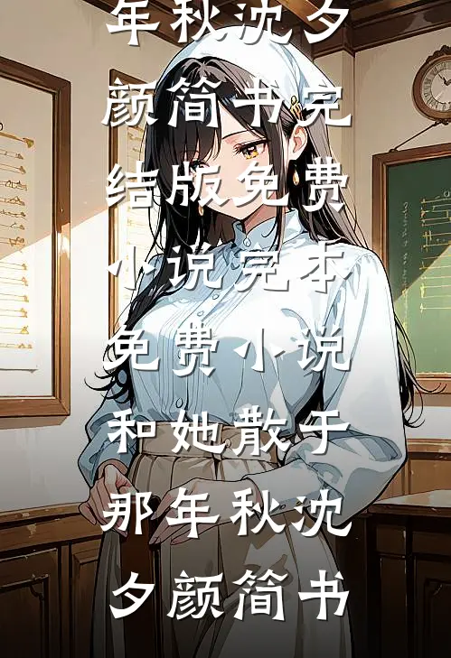 和她散于那年秋沈夕颜简书完结版免费小说_完本免费小说和她散于那年秋(沈夕颜简书)