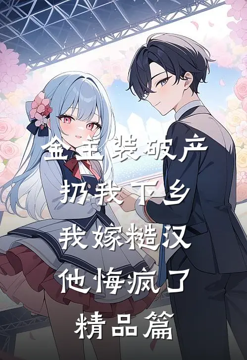 金主装破产扔我下乡，我嫁糙汉他悔疯了精品篇