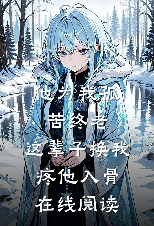 他为我孤苦终老，这辈子换我疼他入骨在线阅读