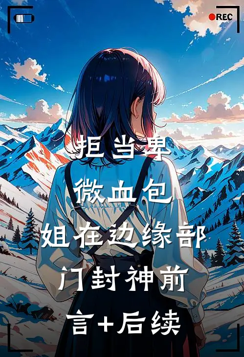 拒当卑微血包，姐在边缘部门封神前言+后续