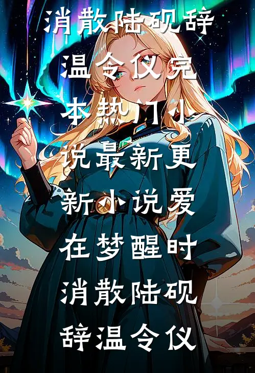 爱在梦醒时消散陆砚辞温令仪完本热门小说_最新更新小说爱在梦醒时消散(陆砚辞温令仪)