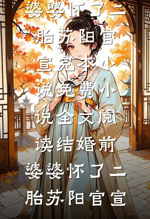 结婚前，婆婆怀了二胎苏阳官宣完本小说_免费小说全文阅读结婚前，婆婆怀了二胎(苏阳官宣)