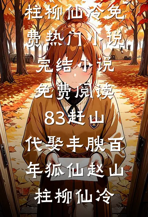 83赶山：代娶丰腴百年狐仙赵山柱柳仙冷免费热门小说_完结小说免费阅读83赶山：代娶丰腴百年狐仙(赵山柱柳仙冷)