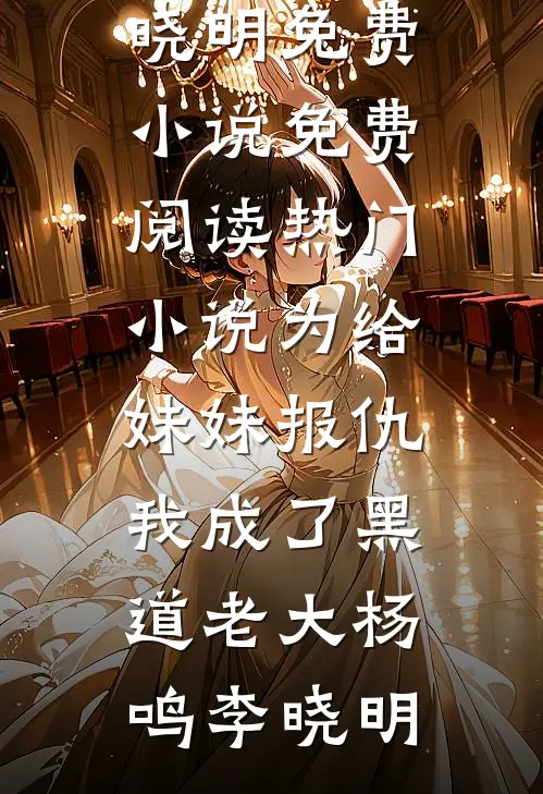 为给妹妹报仇，我成了黑道老大杨鸣李晓明免费小说免费阅读_热门小说为给妹妹报仇，我成了黑道老大(杨鸣李晓明)
