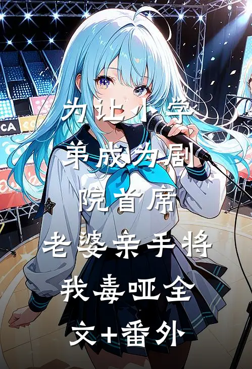 为让小学弟成为剧院首席，老婆亲手将我毒哑全文+番外
